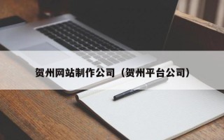 巴彦淖尔市贺州网站制作公司（贺州平台公司）